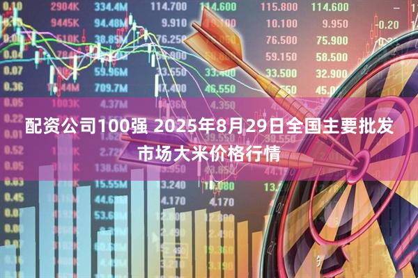 配资公司100强 2025年8月29日全国主要批发市场大米价格行情