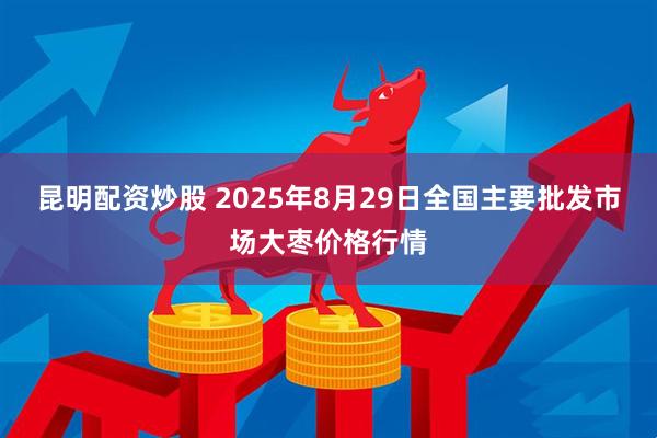 昆明配资炒股 2025年8月29日全国主要批发市场大枣价格行情