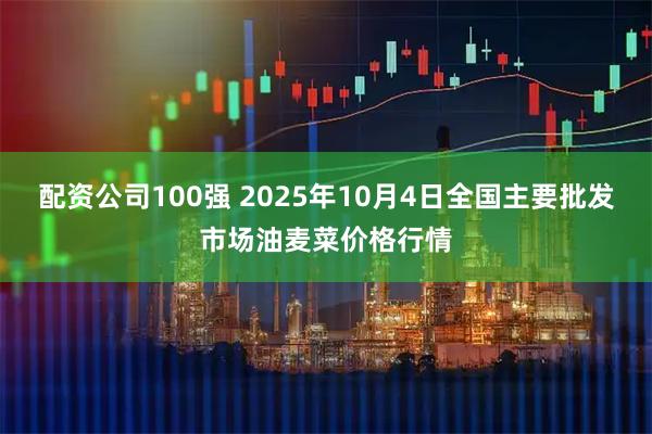 配资公司100强 2025年10月4日全国主要批发市场油麦菜价格行情